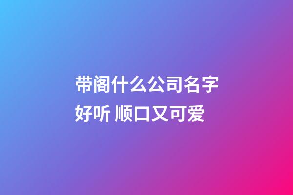 带阁什么公司名字好听 顺口又可爱-第1张-公司起名-玄机派